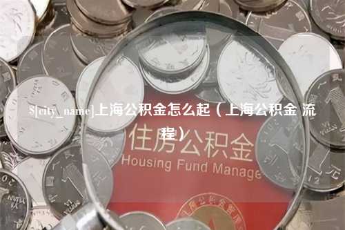 阿克苏上海公积金怎么起（上海公积金 流程）