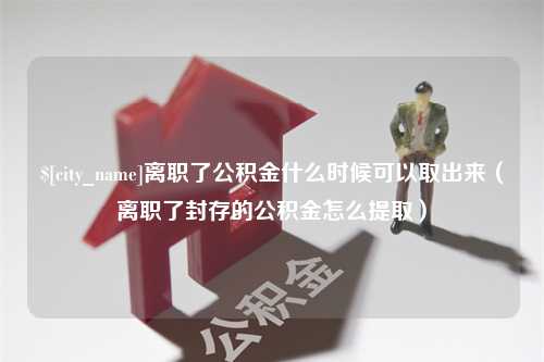 阿克苏离职了公积金什么时候可以取出来（离职了封存的公积金怎么提取）